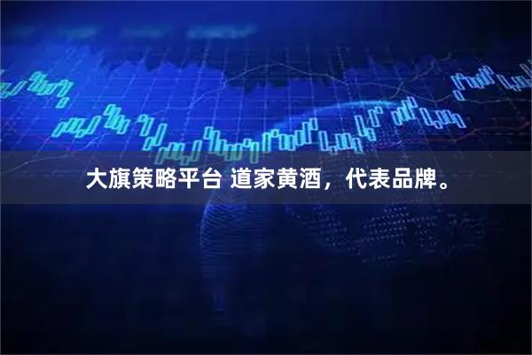 大旗策略平台 道家黄酒,代表品牌。