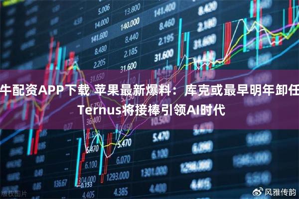 牛配资APP下载 苹果最新爆料:库克或最早明年卸任 Ternus将接棒引领AI时代