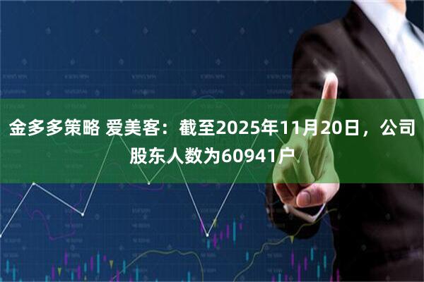 金多多策略 爱美客：截至2025年11月20日，公司股东人数为60941户