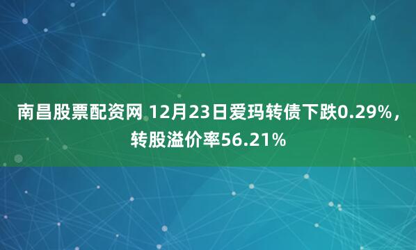 南昌股票配资网 12月23日爱玛转债下跌0.29%，转股溢价率56.21%