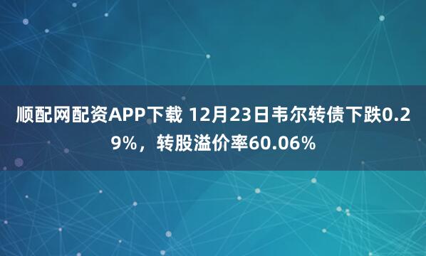 顺配网配资APP下载 12月23日韦尔转债下跌0.29%,转股溢价率60.06%