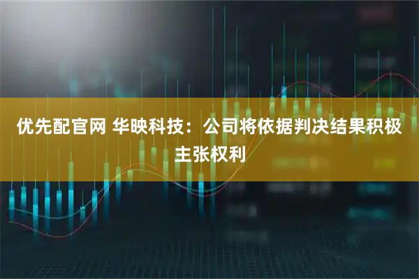 优先配官网 华映科技：公司将依据判决结果积极主张权利