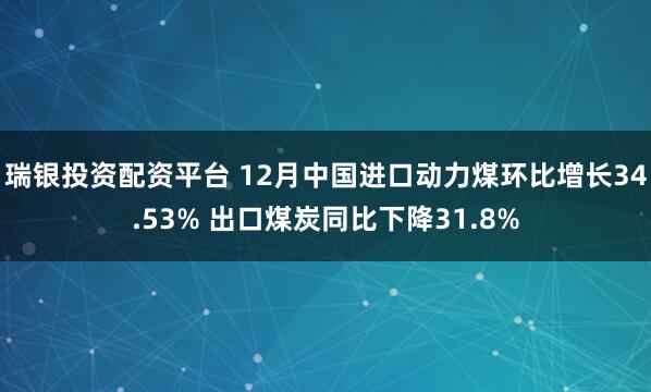 瑞银投资配资平台 12月中国进口动力煤环比增长34.53% 出口煤炭同比下降31.8%