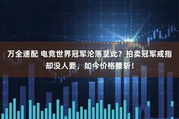 万全速配 电竞世界冠军沦落至此？拍卖冠军戒指却没人要，如今价格腰斩！