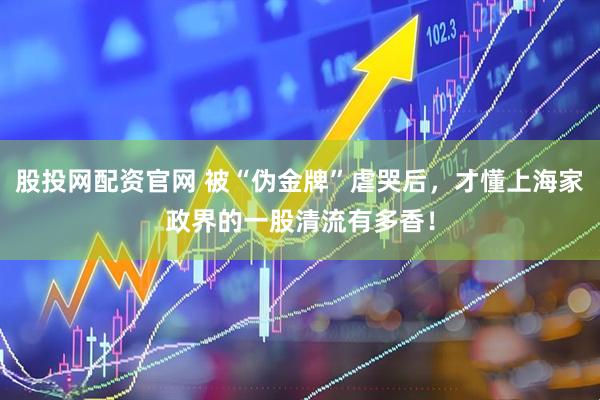 股投网配资官网 被“伪金牌”虐哭后，才懂上海家政界的一股清流有多香！