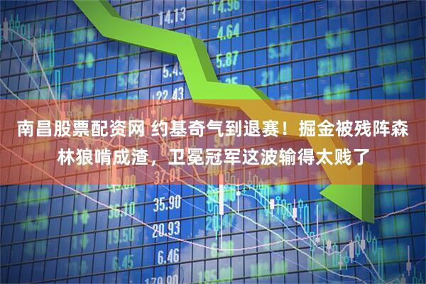 南昌股票配资网 约基奇气到退赛！掘金被残阵森林狼啃成渣，卫冕冠军这波输得太贱了