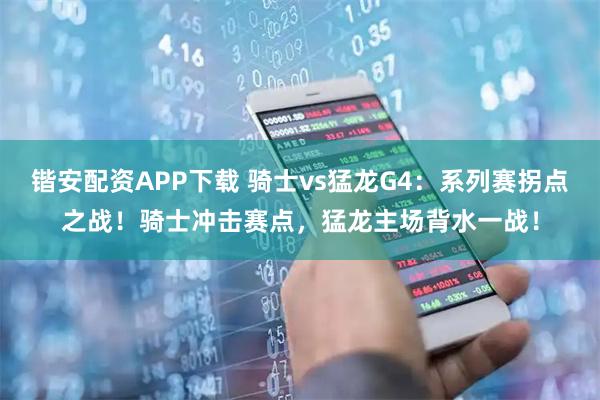 锴安配资APP下载 骑士vs猛龙G4：系列赛拐点之战！骑士冲击赛点，猛龙主场背水一战！