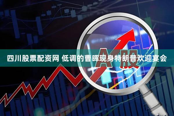 四川股票配资网 低调的曹晖现身特朗普欢迎宴会